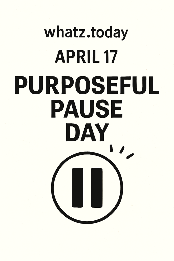 April 17 — Purposeful Pause Day ⏸️