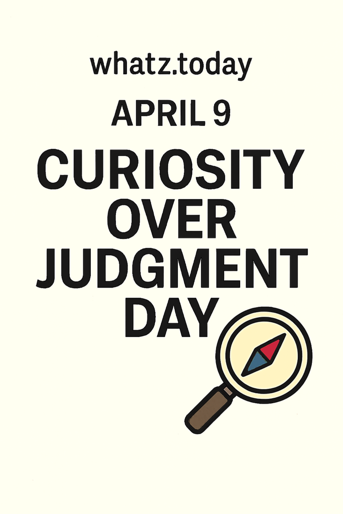 April 9 — Curiosity Over Judgment Day 🔍